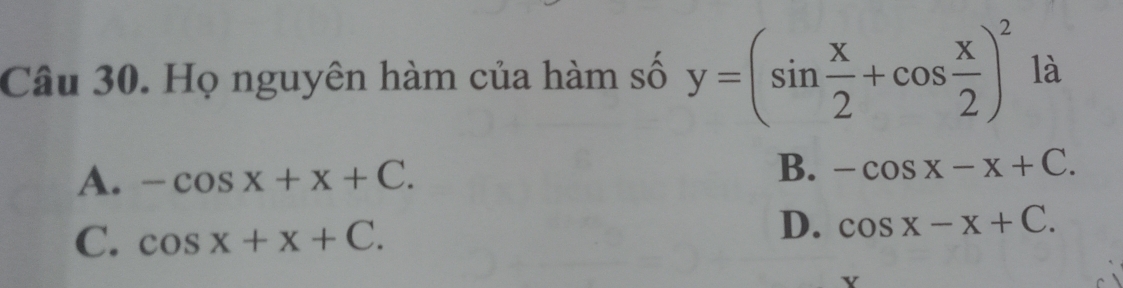 Họ nguyên hàm của hàm số y=(sin  x/2 +cos  x/2 )^2 là
A. -cos x+x+C. B. -cos x-x+C.
C. cos x+x+C.
D. cos x-x+C. 
v