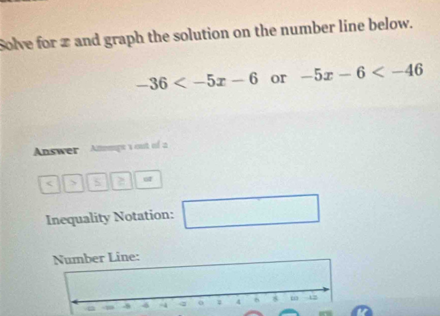 Solve for 2 and graph the solution on the number line below.
-36 or -5x-6
Answer Annpt 1 out of a 
< 
Inequality Notation: 
□ 
Number Line: