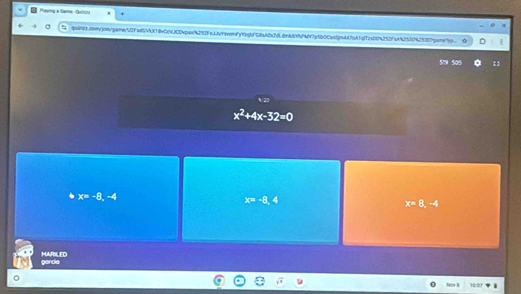 Playing a Game - Quizizz
quizzz.com/join/garne/U2FsdGVkX18vCcVJCDvpaxf6252FeJJuYsverFyYzqbFG8sA0x2dLdmk8YhPMY7p5b0CasSjm447oA1qfzsD0%252FeA%253D%253D?game7yp :
519 505 a 【
x^2+4x-32=0
x=-8,-4
x=-8,4
x=8,-4
MARILED
garcia
Nov II 10:07