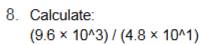 Calculate:
(9.6* 10^(wedge)3)/(4.8* 10^(wedge)1)