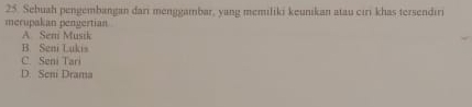 Sebuah pengembangan dari menggambar, yang memiliki keunikan atau cıri khas tersendiri
merupakan pengertian
A. Seni Musik
B. Seni Lukis
C. Seni Tari
D. Seni Drama