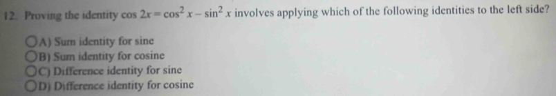 Proving the identity cos 2x=cos^2x-sin^2x involves applying which of the following identities to the left side?
A) Sum identity for sine
B) Sum identity for cosine
C) Difference identity for sine
D) Difference identity for cosine