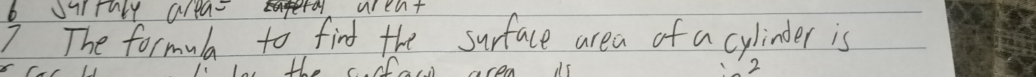 varruly area- 
7 The formula to find the surface area of a cylinder is 
U L' 
2