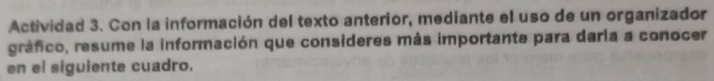 Actividad 3. Con la información del texto anterior, mediante el uso de un organizador 
gráfico, resume la información que consideres más importante para daria a conocer 
en el síguiente cuadro.