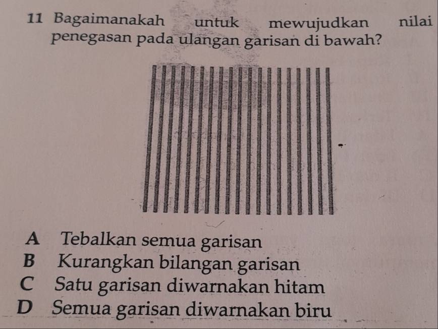 Bagaimanakah untuk mewujudkan nilai
penegasan pada ulangan garisan di bawah?
A Tebalkan semua garisan
B Kurangkan bilangan garisan
C Satu garisan diwarnakan hitam
D Semua garisan diwarnakan biru