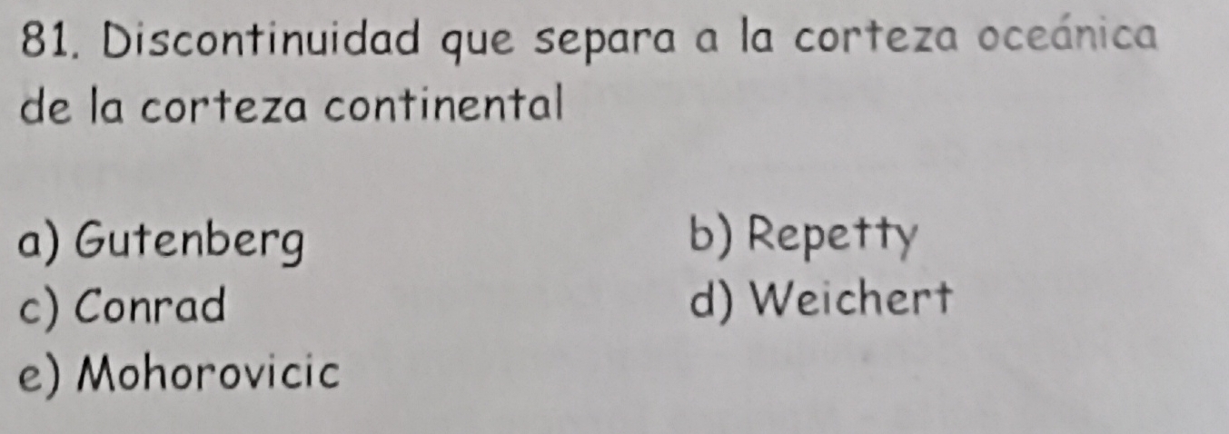 Discontinuidad que separa a la corteza oceánica
de la corteza continental
a) Gutenberg b) Repetty
c) Conrad d) Weichert
e) Mohorovicic