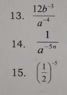  (12b^(-3))/a^(-4) 
14.  1/a^(-5n) 
15. ( 1/2 )^-5