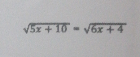 sqrt(5x+10)=sqrt(6x+4)