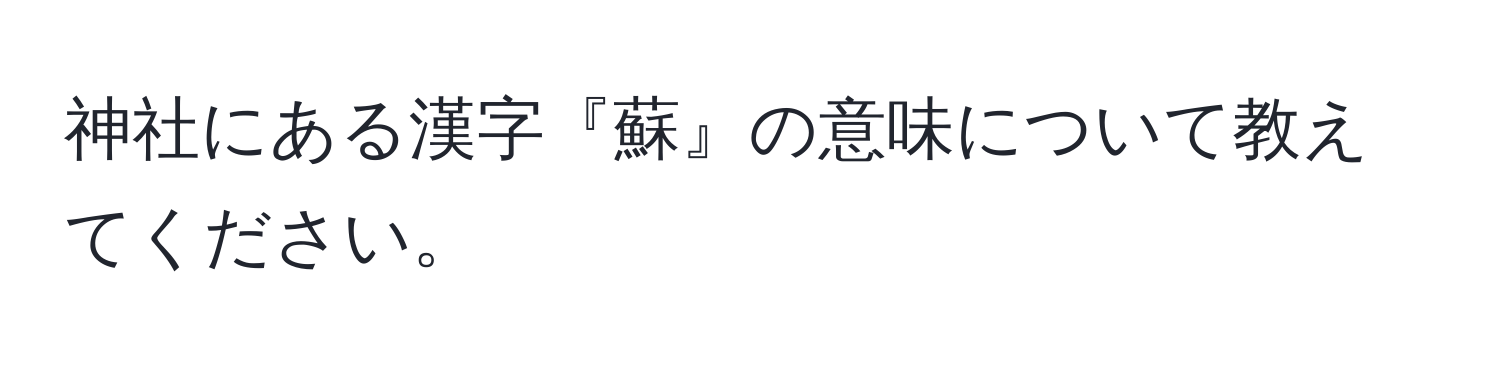 神社にある漢字『蘇』の意味について教えてください。