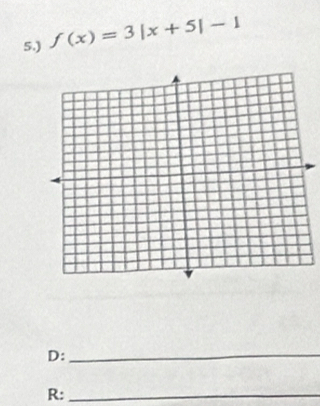 5.) f(x)=3|x+5|-1
D:_ 
R:_