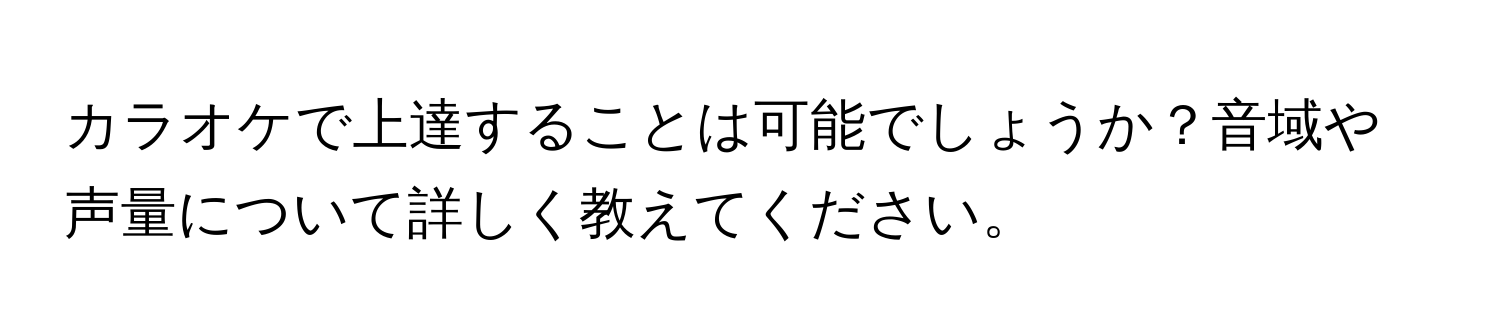 カラオケで上達することは可能でしょうか？音域や声量について詳しく教えてください。