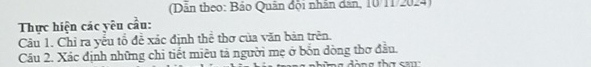 (Dẫn theo: Bảo Quân đội nhân dân, 10/11/2024) 
Thực hiện các yêu cầu: 
Câu 1. Chỉ ra yếu tổ đề xác định thể thơ của văn bản trên. 
Cầu 2. Xác định những chi tiết miêu tả người mẹ ở bốn dòng thơ đầu.