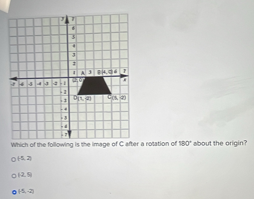 180° about the origin?
(-5,2)
(-2,5)
(-5,-2)