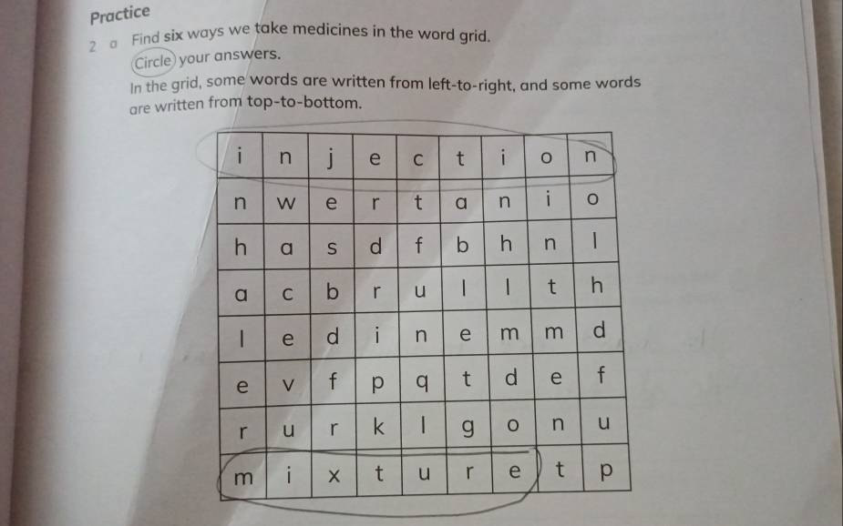 Practice 
2 Find six ways we take medicines in the word grid. 
Circle) your answers. 
In the grid, some words are written from left-to-right, and some words 
are written from top-to-bottom.