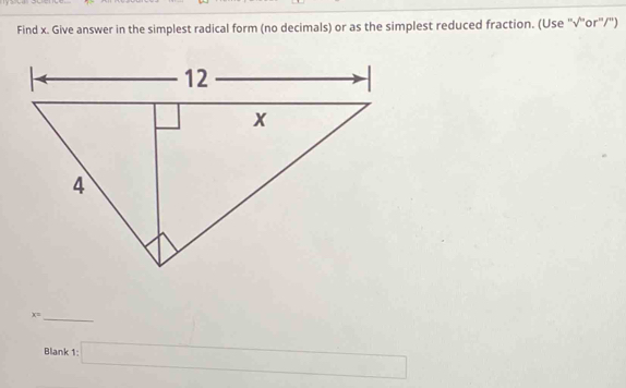 Find x. Give answer in the simplest radical form (no decimals) or as the simplest reduced fraction. (Use "√'or"/") 
_ x=
Blank 1:□