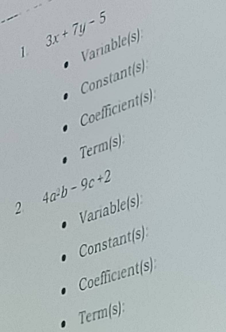 1 3x+7y-5
Variable(s) 
Constant(s) 
Coefficient(s) 
Term(s)
4a^2b-9c+2
2 
Variable(s) 
Constant(s) 
Coefficient(s) 
Term(s):