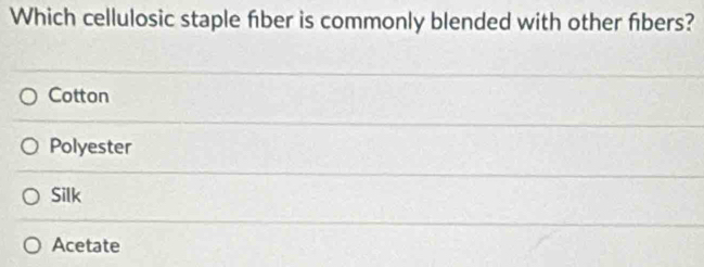 Which cellulosic staple fber is commonly blended with other fbers?
Cotton
Polyester
Silk
Acetate