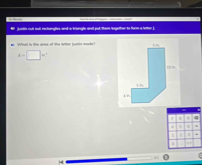 # i Ready Find the Area of Pulegons — Intruttion — vel F 
justin cut out rectangles and a triangle and put them together to form a letter J. 
What is the area of the letter Justin made?
A=□ in^2
7
2 5 6 .
2 3