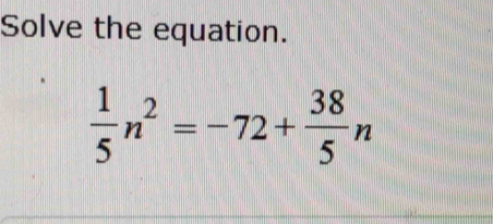 Solve the equation.
 1/5 n^2=-72+ 38/5 n