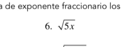 a de exponente fraccionario los 
6. sqrt(5x)