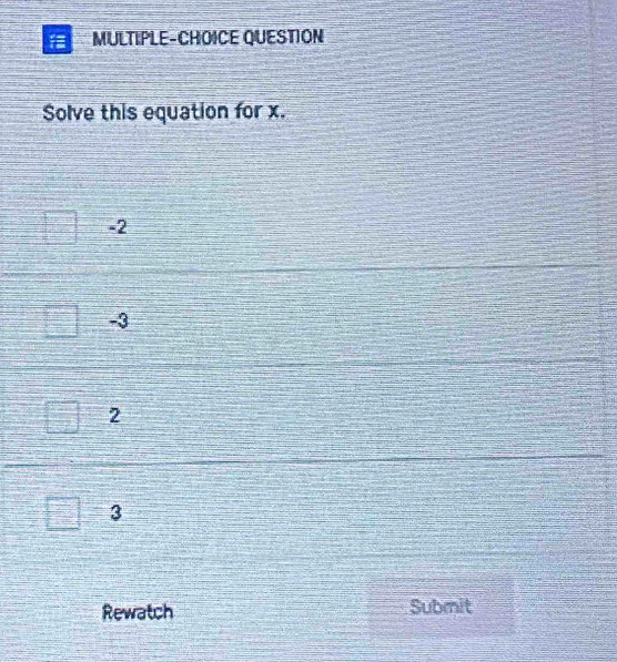 QUESTION
Solve this equation for x.
-2
2
3
Rewatch Submit