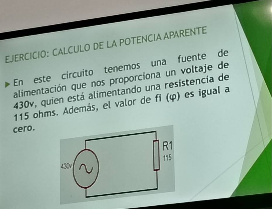 CALCULO DE LA POTENCIA APARENTE 
En este circuito tenemos una fuente de 
alimentación que nos proporciona un voltaje de
430v, quien está alimentando una resistencia de
115 ohms. Además, el valor de fi (φ) es igual a 
cero.