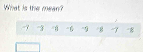 What is the mean? 
/
-7 -3 -8 -6 -9 "8 7 -8