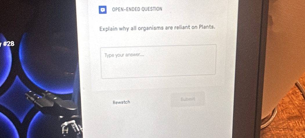 OPEN-ENDED QUESTION 
Explain why all organisms are reliant on Plants. 
#28 
Type your answer... 
Rewatch Submit