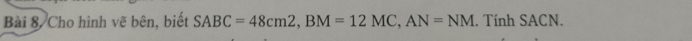 Bài 8, Cho hình vẽ bên, biết SABC=48cm2, BM=12MC, AN=NM. Tính SACN.