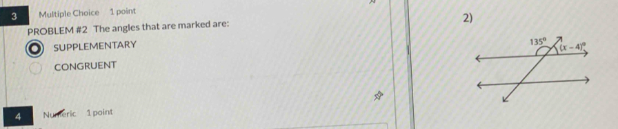 PROBLEM #2 The angles that are marked are:
SUPPLEMENTARY
CONGRUENT
4 Numeric 1 point