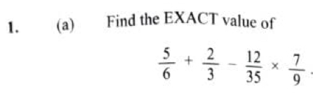 Find the EXACT value of
 5/6 + 2/3 - 12/35 *  7/9 