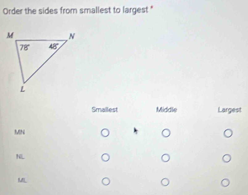 Order the sides from smallest to largest *
Smallest Middle Largest
MN
NL