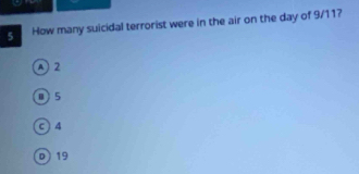 How many suicidal terrorist were in the air on the day of 9/11?
A 2
0) 5
c ) 4
D) 19