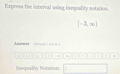 Express the interval using inequality notation.
[-3,∈fty )
Answer Attempt i out of 4
|, | (,] (, ) - ∞ ∞ u < or 
Inequality Notation: □