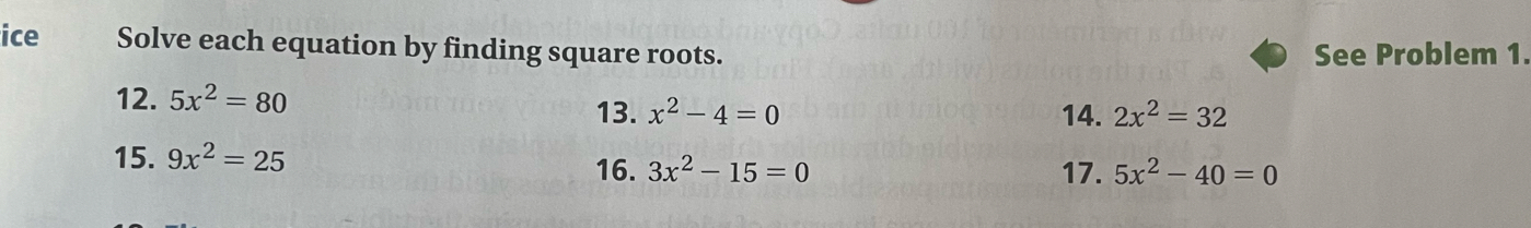 ice Solve each equation by finding square roots. See Problem 1 
12. 5x^2=80 13. x^2-4=0 14. 2x^2=32
15. 9x^2=25 5x^2-40=0
16. 3x^2-15=0 17.