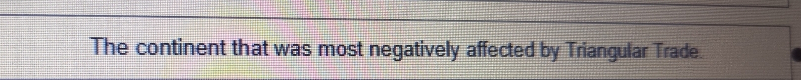 The continent that was most negatively affected by Triangular Trade.