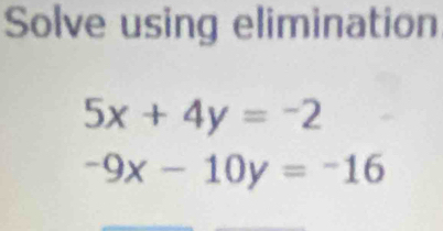 Solve using elimination
5x+4y=-2
-9x-10y=-16