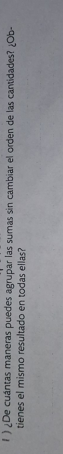 ¿De cuántas maneras puedes agrupar las sumas sin cambiar el orden de las cantidades? ¿Ob- 
tienes el mismo resultado en todas ellas?