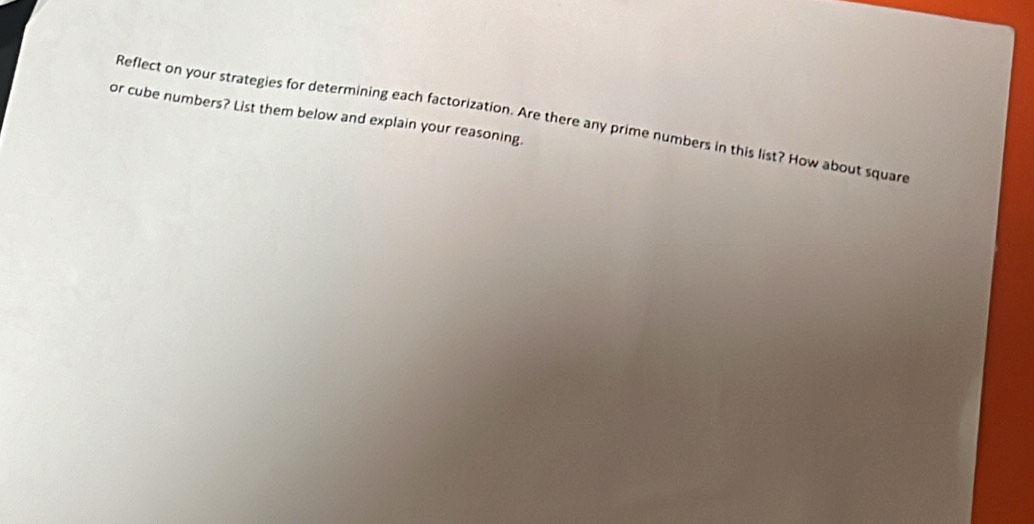 or cube numbers? List them below and explain your reasoning. 
Reflect on your strategies for determining each factorization. Are there any prime numbers in this list? How about square