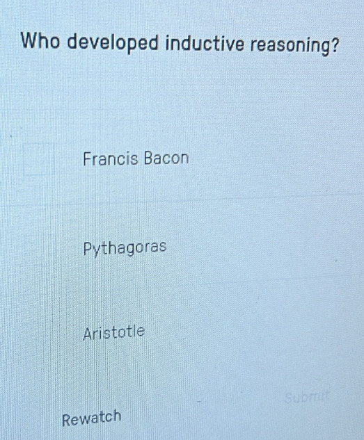 Who developed inductive reasoning?
Francis Bacon
Pythagoras
Aristotle
Rewatch Submit