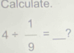 Calculate.
4/  1/9 = _ ?