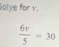 Solve for 1.
 6v/5 =30