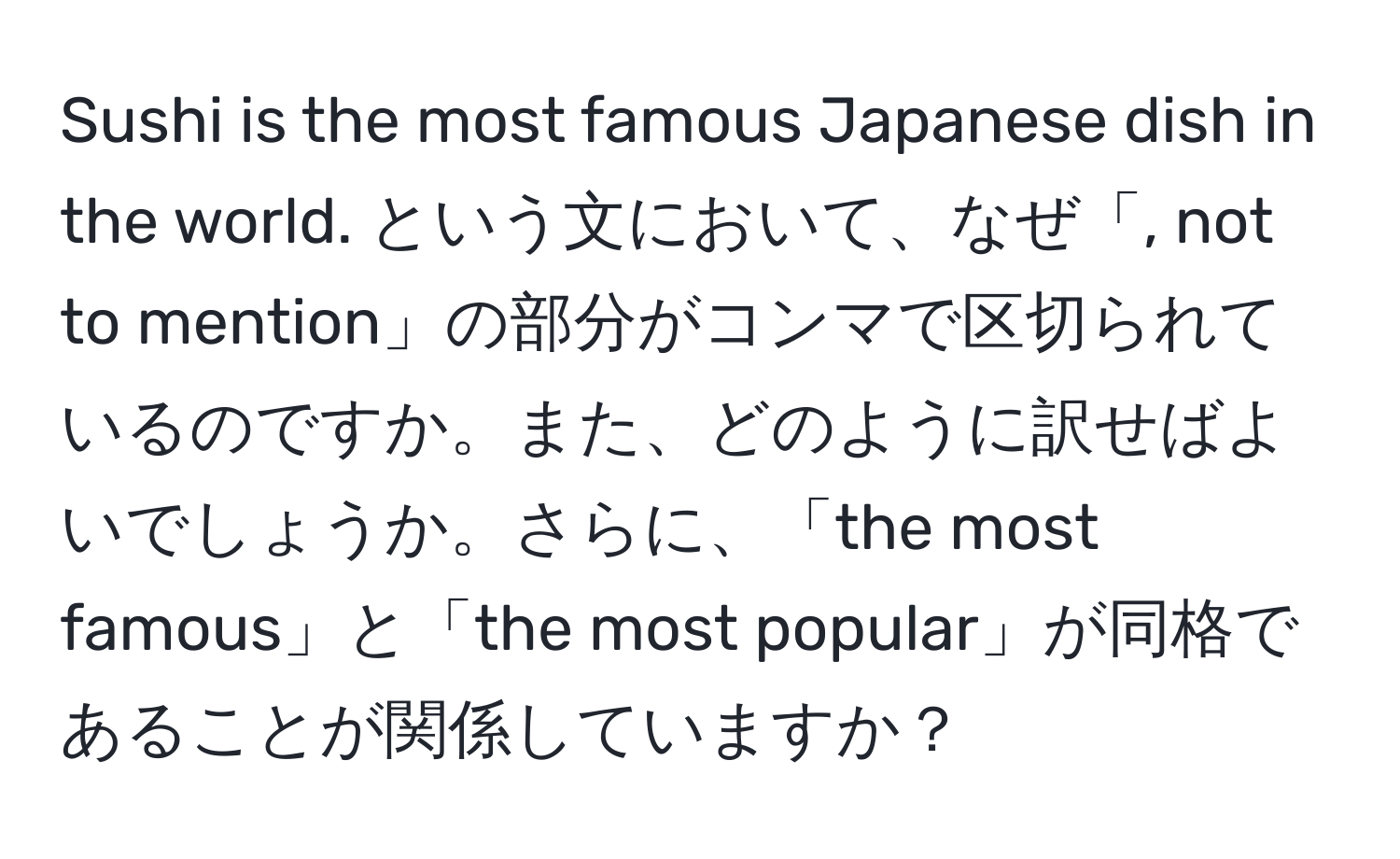 Sushi is the most famous Japanese dish in the world. という文において、なぜ「, not to mention」の部分がコンマで区切られているのですか。また、どのように訳せばよいでしょうか。さらに、「the most famous」と「the most popular」が同格であることが関係していますか？