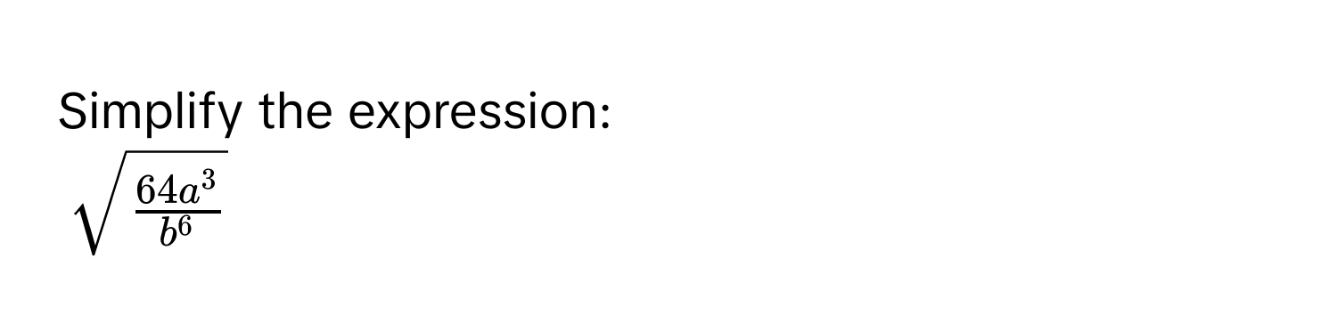 Simplify the expression:
$sqrt(frac 64a^3)b^6$