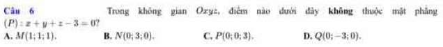 Trong không gian Ozyz, điễm nào dưới dây không thuộc mật phẳng
(P):z+y+z-3=0 ?
A. M(1;1;1), B, N(0;3;0). C. P(0;0;3). D. Q(0;-3;0).