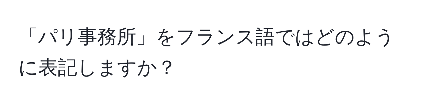 「パリ事務所」をフランス語ではどのように表記しますか？