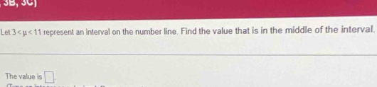 3B, 3C) 
Let 3 <11</tex> represent an interval on the number line. Find the value that is in the middle of the interval. 
The value is □