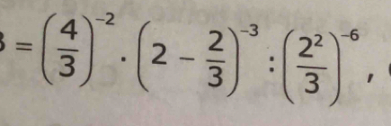 =( 4/3 )^-2· (2- 2/3 )^-3:( 2^2/3 )^-6,