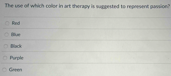 The use of which color in art therapy is suggested to represent passion?
Red
Blue
Black
Purple
Green