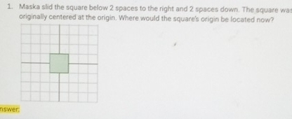 Maska slid the square below 2 spaces to the right and 2 spaces down. The square wa 
originally centered at the origin. Where would the square's origin be located now? 
nswer;